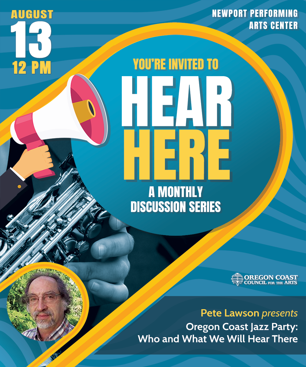Poster for Hear Here: Oregon Coast Jazz Party - Who & What We Will Hear There. Presented by Pete Lawson at Newport Performing Arts Center